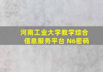 河南工业大学教学综合信息服务平台 N6密码